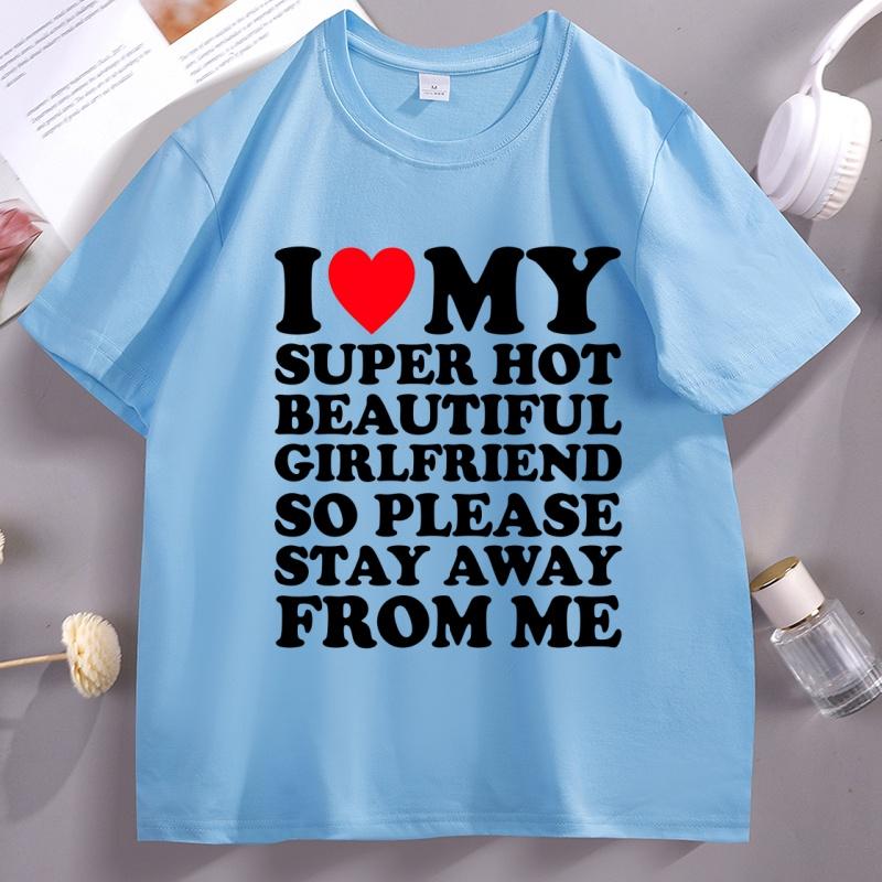 I Love My Super Hot Beautiful Girlfriend So Please Stay Away TShirt Casual Soft Short Sleeve Oneck Tshirt Comfortable Tops
