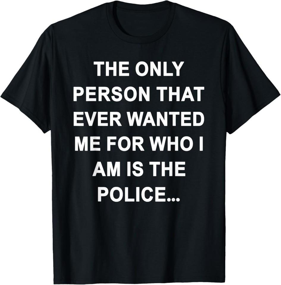 The Only Person That Ever Wanted Me for Who I am is Police T-Shirt XL