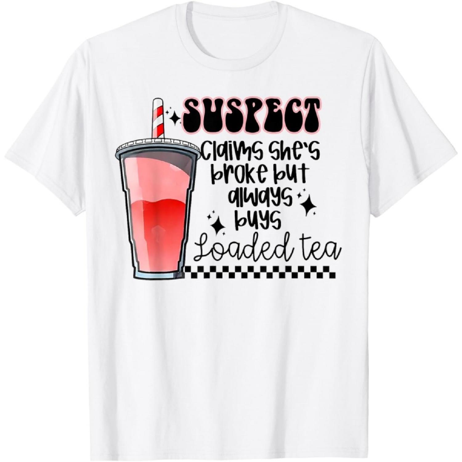 Suspect Claims She s Broke But Always Buys Loaded Tea T-Shirt S