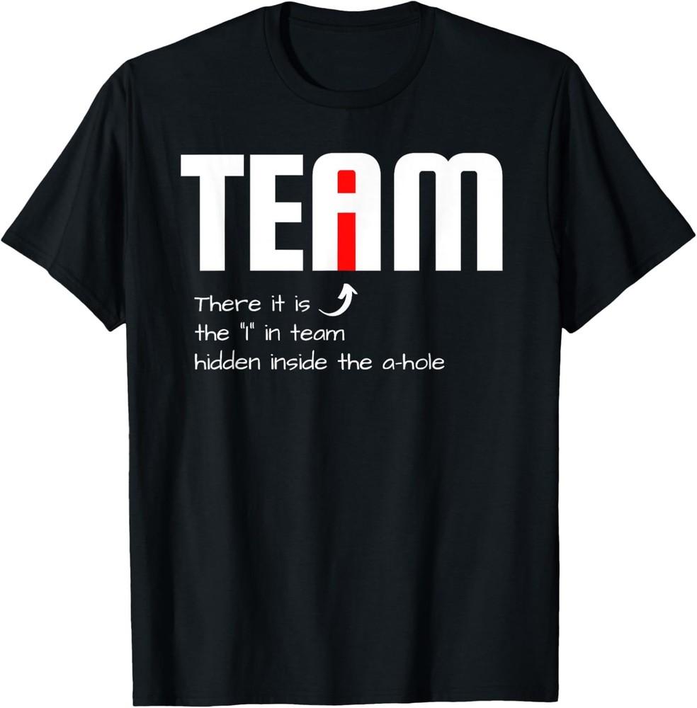 Funny Sarcastic Teammate I Found The I In Team Hidden A Hole TShirt Unisex T-Shirt L