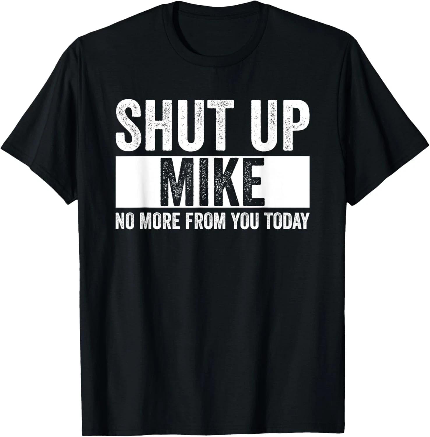 

Shut Up Mike No More From You Today Funny Mike Name Gift Unisex T-Shirt XL