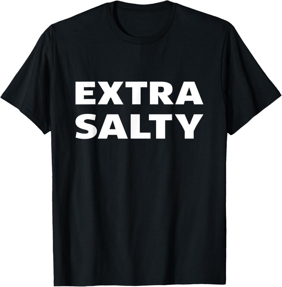 Extra Salty Shirt Funny Bold Sarcastic Joke Lover T-shirt Unisex T-Shirt XXXXL