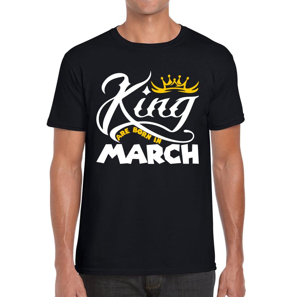 King Are Born In March Funny Birthday Month March Birthday Sayings Quotes Mens Tee Top S