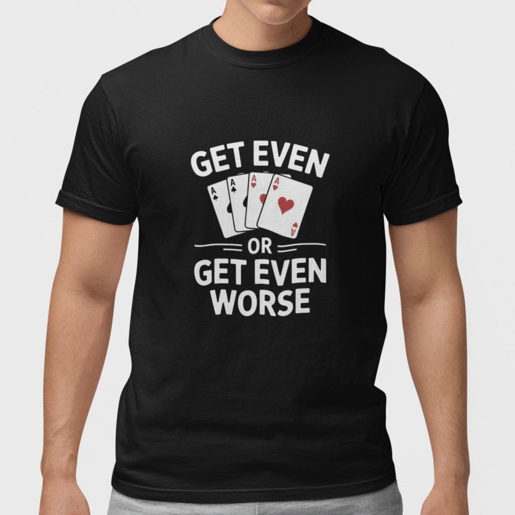 Get Even Or Get Even Worse T-Shirt Funny Poker Gambling Tee S