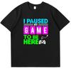 I Puased My Game To Be Here Funny Shirts Graphic Tee Gamer Printed Tshirt Summer New In Tops Tees Fashion Cotton Mens Shirts