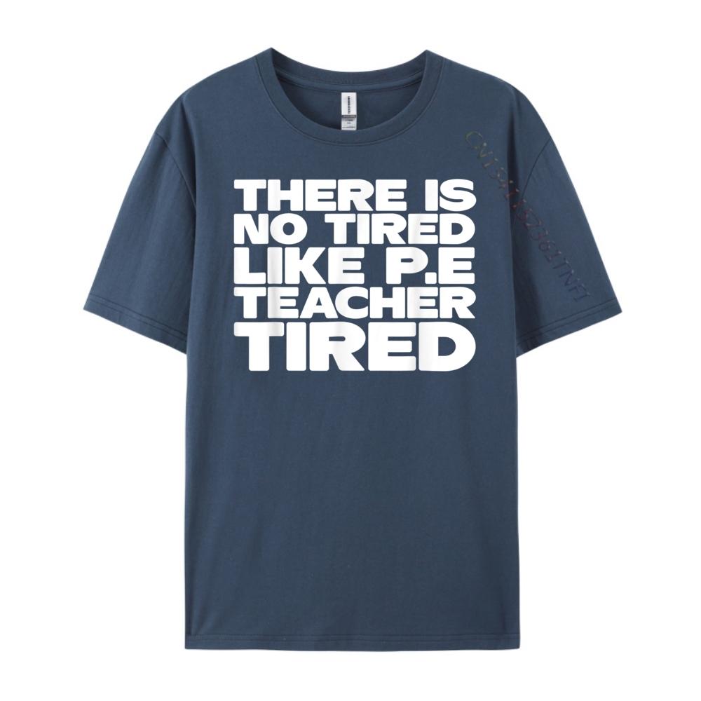 Pe Teacher There Is No Tired Like PE Teacher Tired Blank T Shirt 100 Cotton Luxury Brand Gothic Style