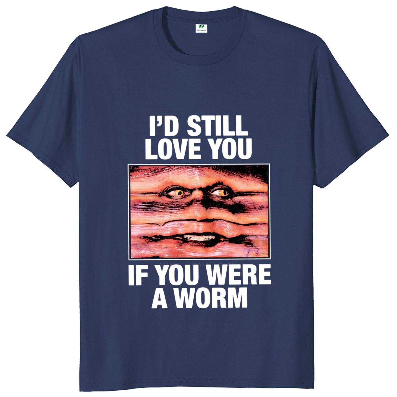 New arrived Tshirts Id Still Love You If You Were A Worm T Shirt Funny Meme Adult Humor Tshirts Cotton Unisex Casual Tee Tops S