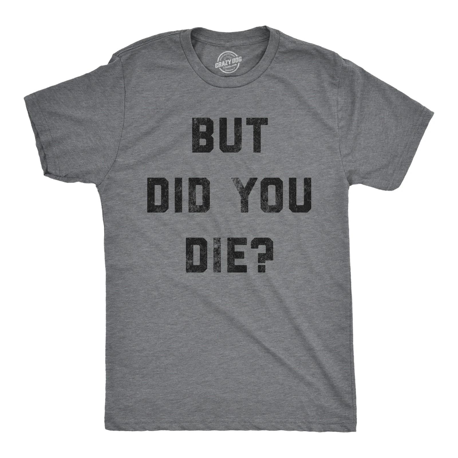 Mens But Did You Die T Shirt Funny Sarcastic Text Graphic Joke Novelty Tee for XXXL
