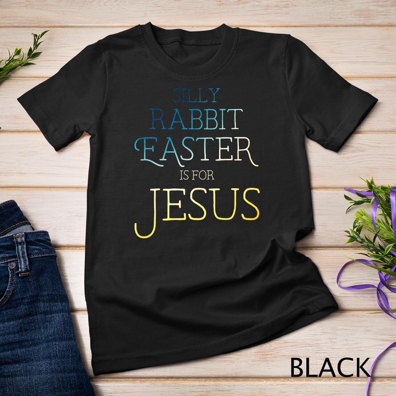 Silly Rabbit Easter is for Jesus Christians Gifts Women T-Shirt Mens Womens Tees Top Unisex T-Shirt Mens Womens Tees Top 3XL