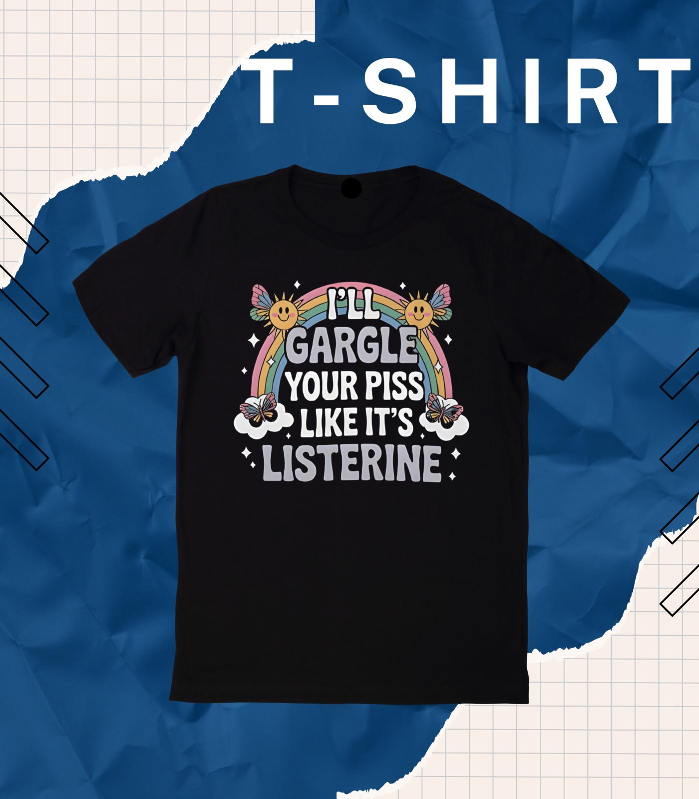 I ll Gargle Your Piss Like It s Listerine Funny Adult Humor Classic T-Shirt Mens Womens Tees Top Chri XL
