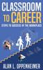 The Classroom To Career : Steps To Success In the Workplace Book