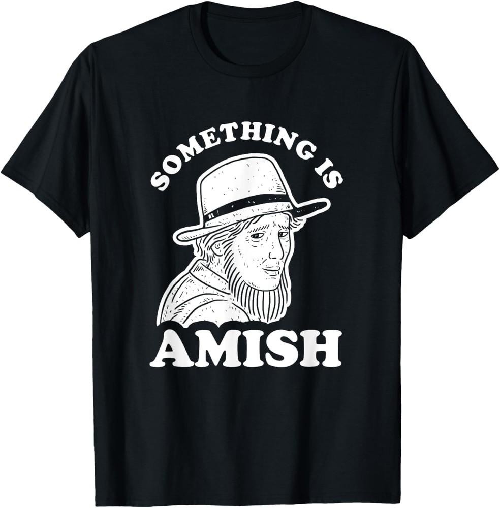 Something Is Amish  - Funny Amish Saying Joke T-Shirt Unisex T-Shirt S