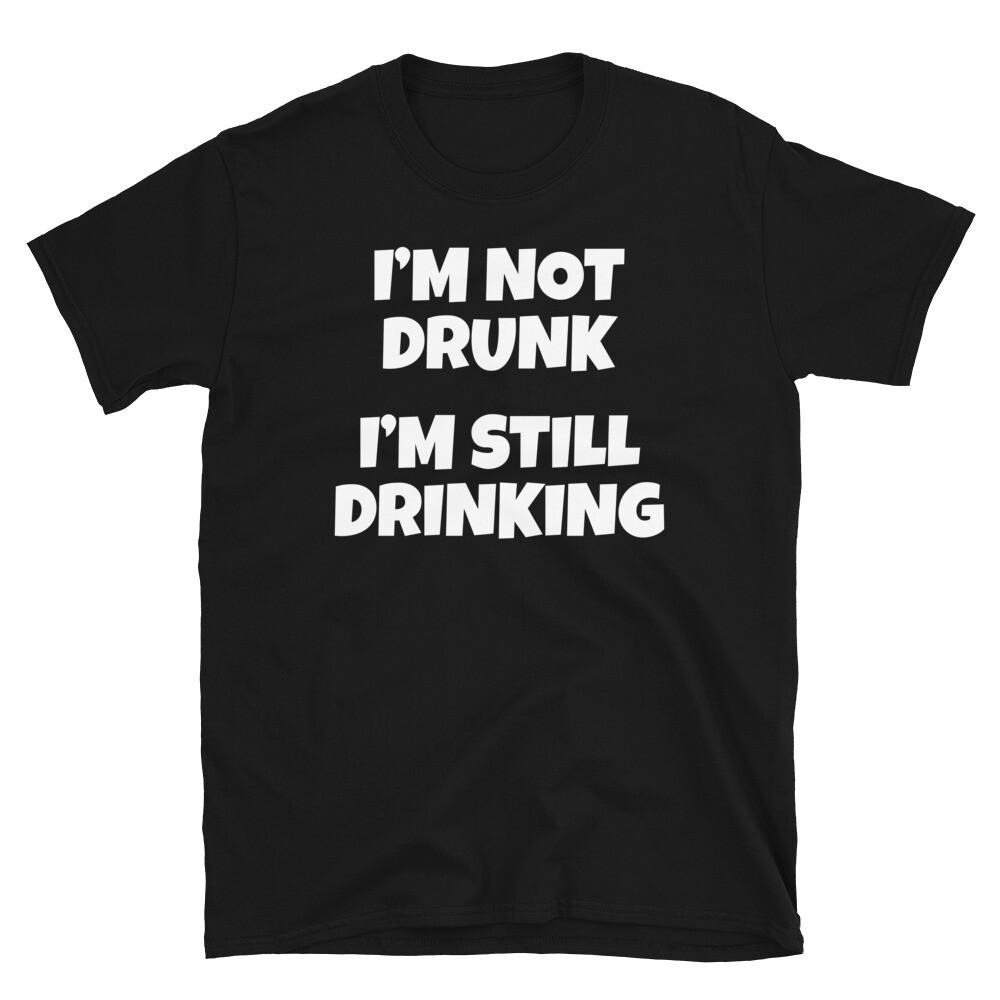

I m Not Drunk I m Still Drinking University Party Short-Sleeve Unisex T-Shirt 3XL