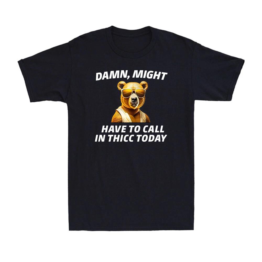 Damn, Might Have To Call In Thicc Today Meme Funny Bear Sarcastic Unisex T-Shirt XL