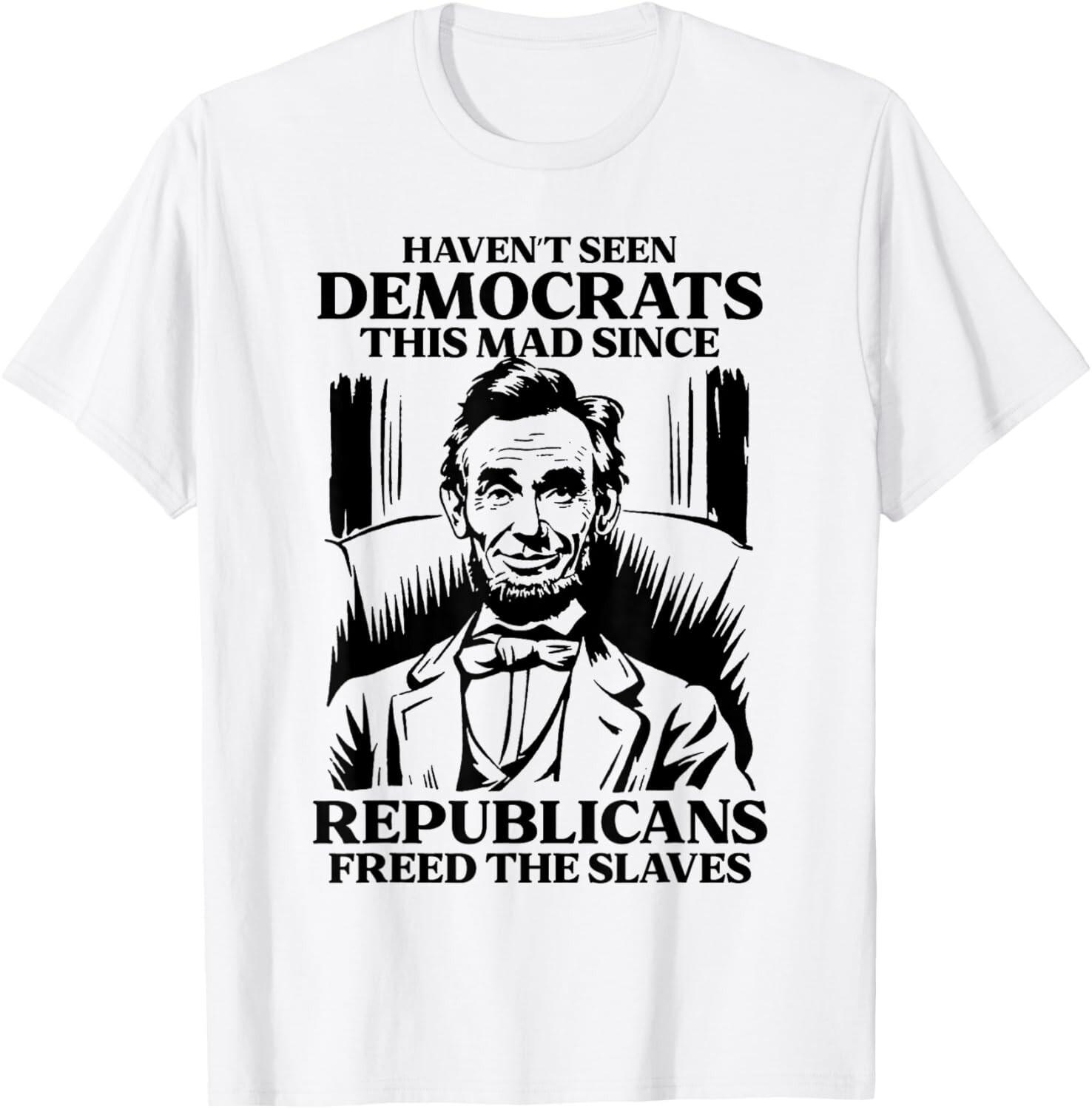 Haven t Seen Democrats This Mad Since Republicans Freed T-Shirt Mens Womens Tees Top unisex T-Shirt Mens Womens Tees Top 4XL