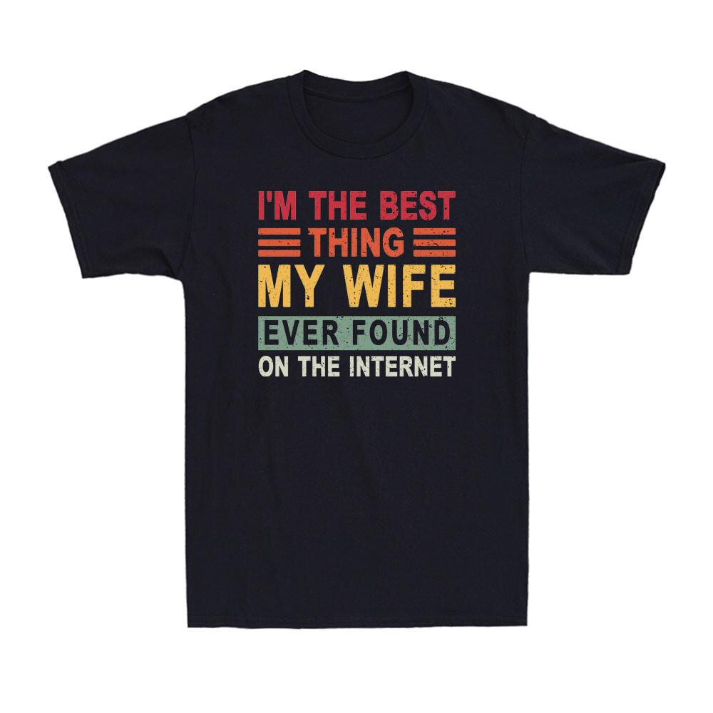 I m The Best Thing My Wife Ever Found On The Internet Funny Saying Men s T-Shirt XXL