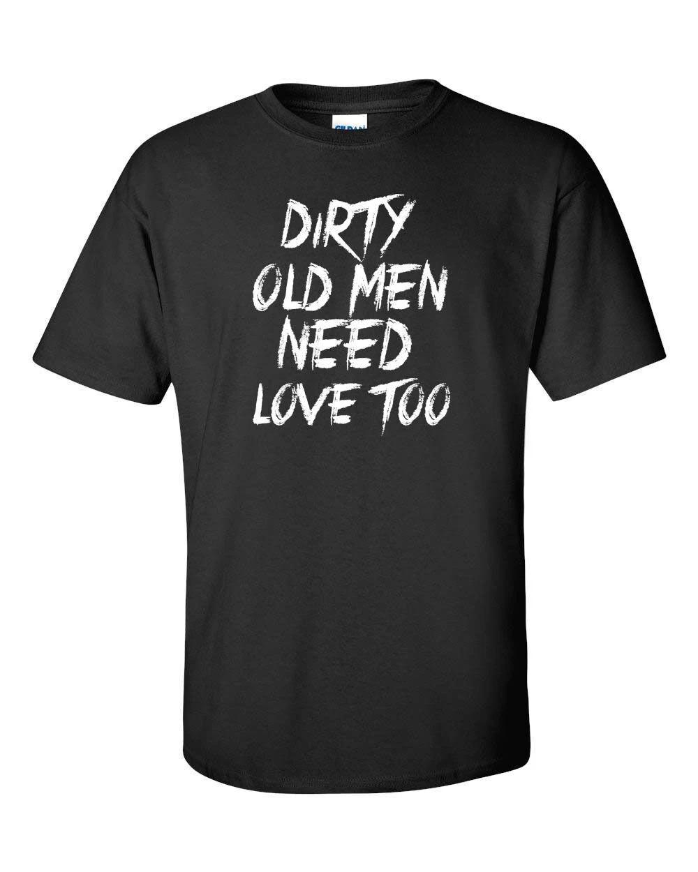Dirty Old Men need love too  Funny T shirt Tee XXXL