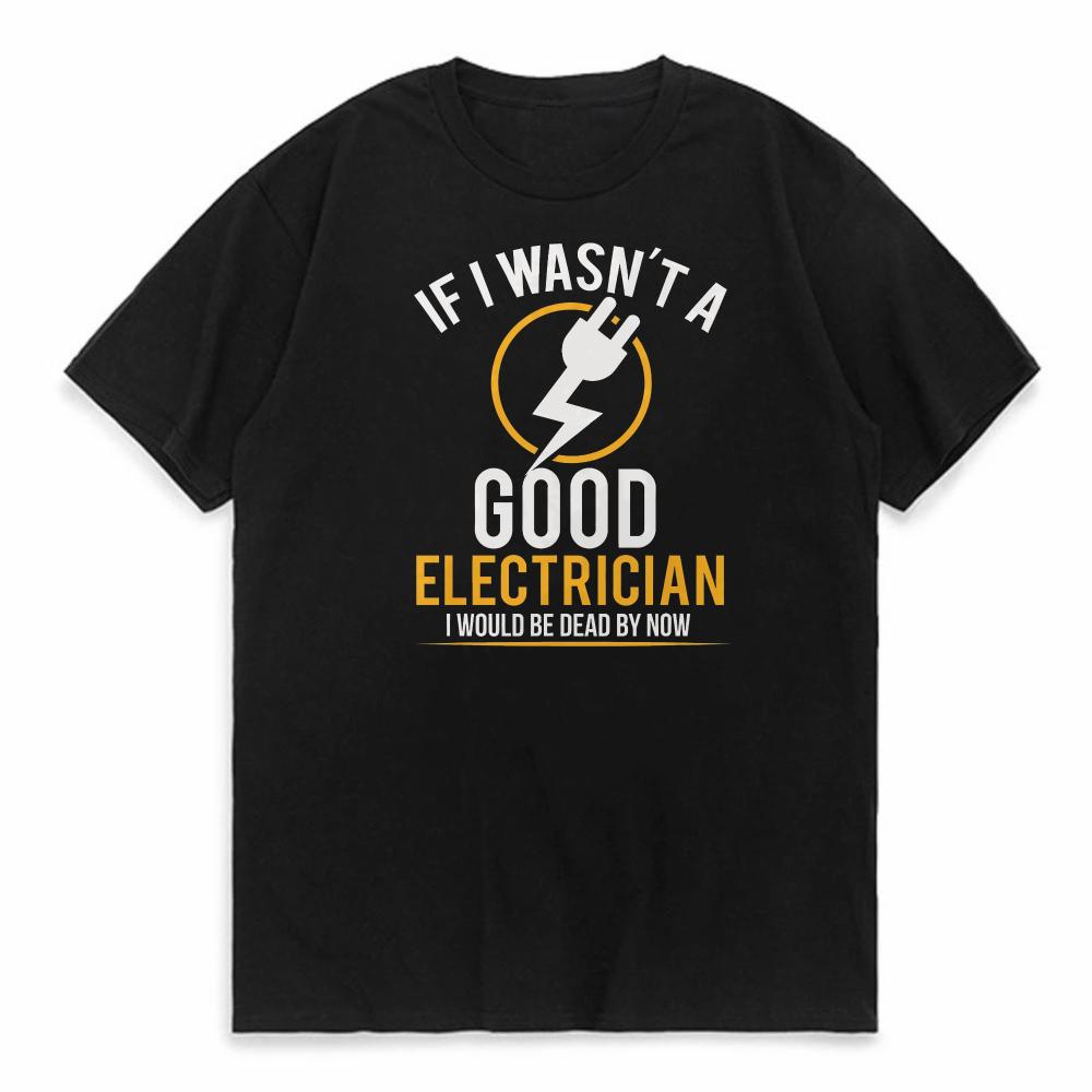If I Wasnt A Good Electrician Id Be Dead funny Tshirt Summer Men Hip Hop Casual Oversized Tshirt Male Short Sleeve Tees