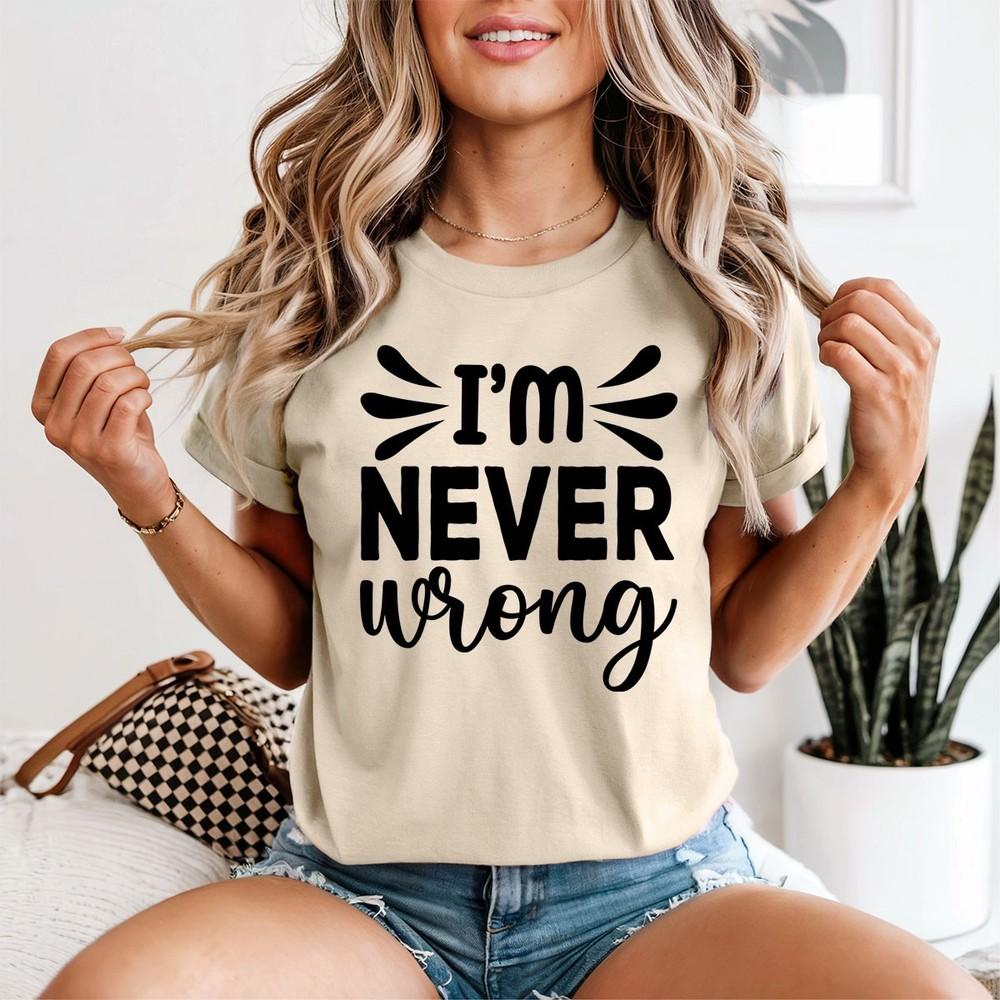 Im Never Wrong Sarcastic Humor Unisexs TShirt Confident Tee
