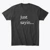 Just Sayin T Shirt Made In the USA Size S To 5XL