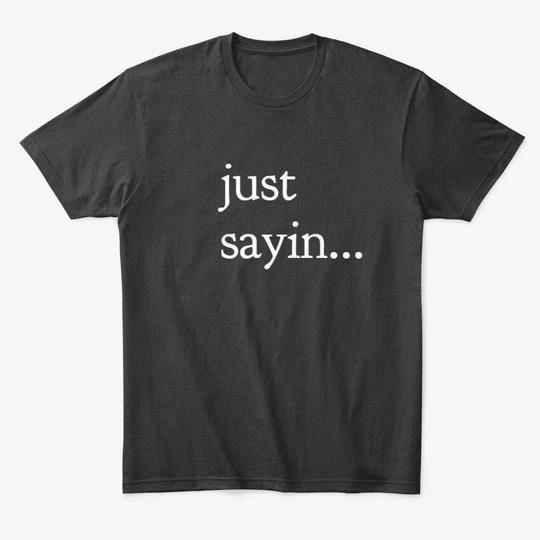 Just Sayin T shirt Made in the USA Size S to 5XL M