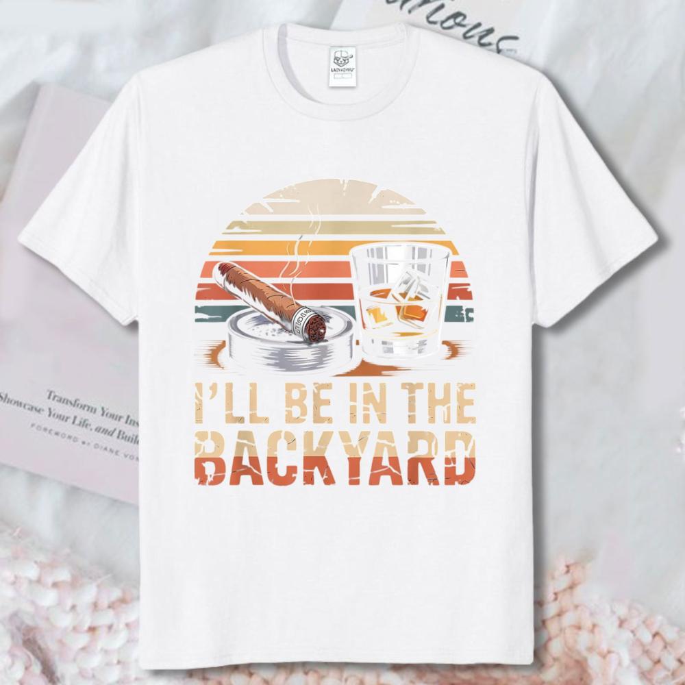 Ill Be In The Backyard Cigar Whiskey Retro Sunset Cotton Tee Dad Funny Outdoor Drinking Graphic Tees Casual Unisex Vintage Tshirt