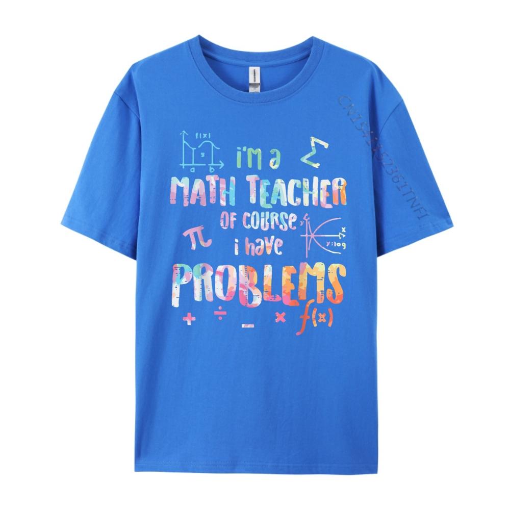 Im A Math Teacher Of Course I Have Problems Funny Men Women Mens Shirts Graphic Tee High Quality Mens TShirt Creative
