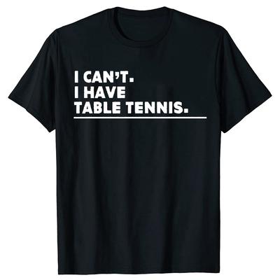 I Can’t I Have Table Tennis Funny T Shirts Men Women Pure Cotton Humor Streetwear Tee Shirt Short Sleeve Unisex Loose Clothing