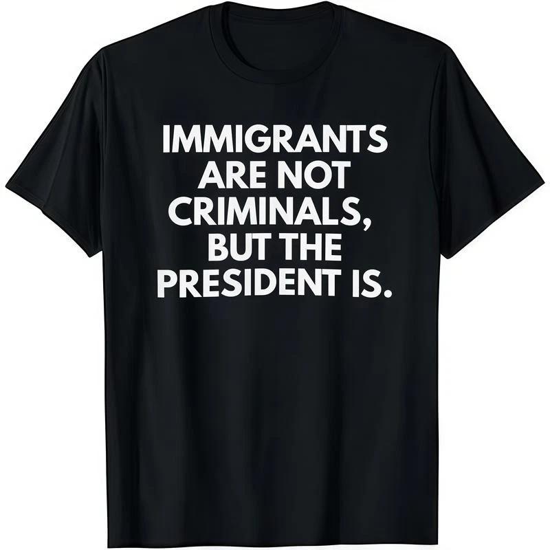 Immigrants Are Not Criminals But The President Is Funny T-Shirt Cotton Crew Neck L