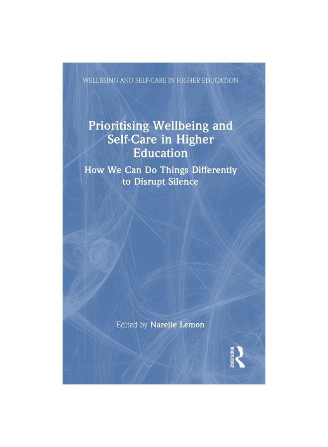 The Prioritising Wellbeing and Self-Care In Higher Education : How We Can Do Things Differently To Disrupt Silence Book
