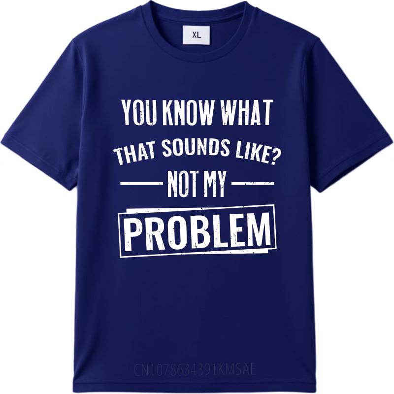 Hiphop For Man Summer T Shirt You Know What That Sounds Like Not My Problem Short Sleeve Breathable O Neck For Man Tshirt