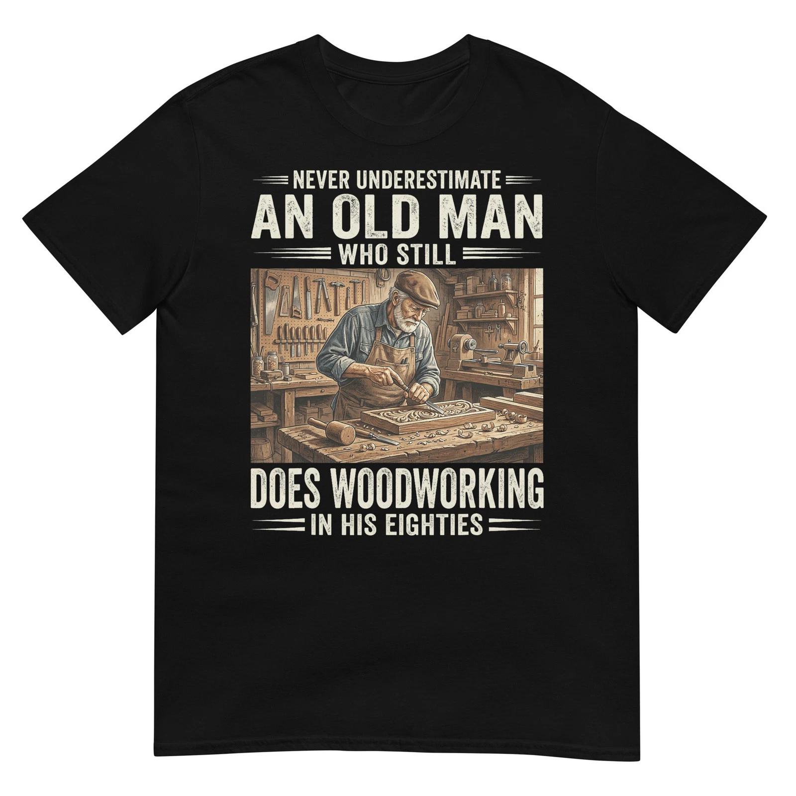 Never Underestimate an Old Man Who Still Does Woodworking T-Shirt XXL