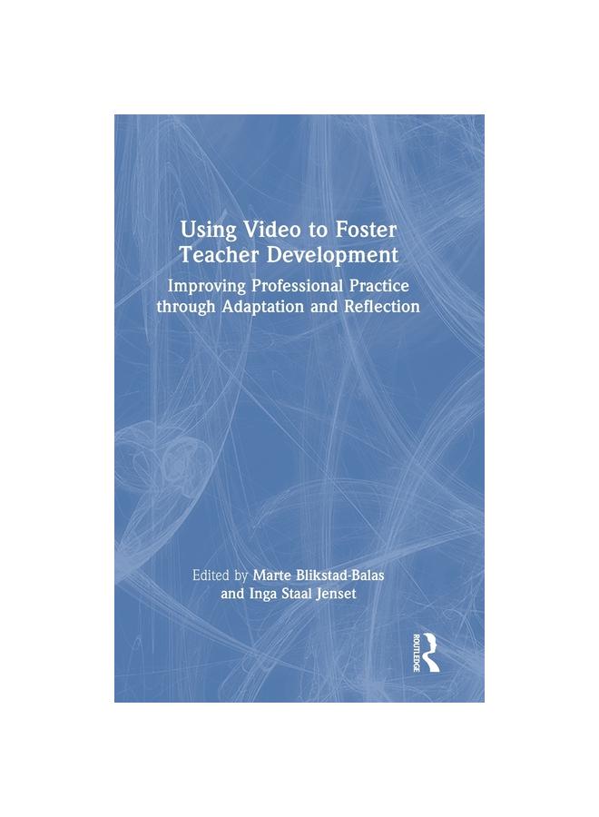The Using Video To Foster Teacher Development : Improving Professional Practice Through Adaptation and Reflection Book