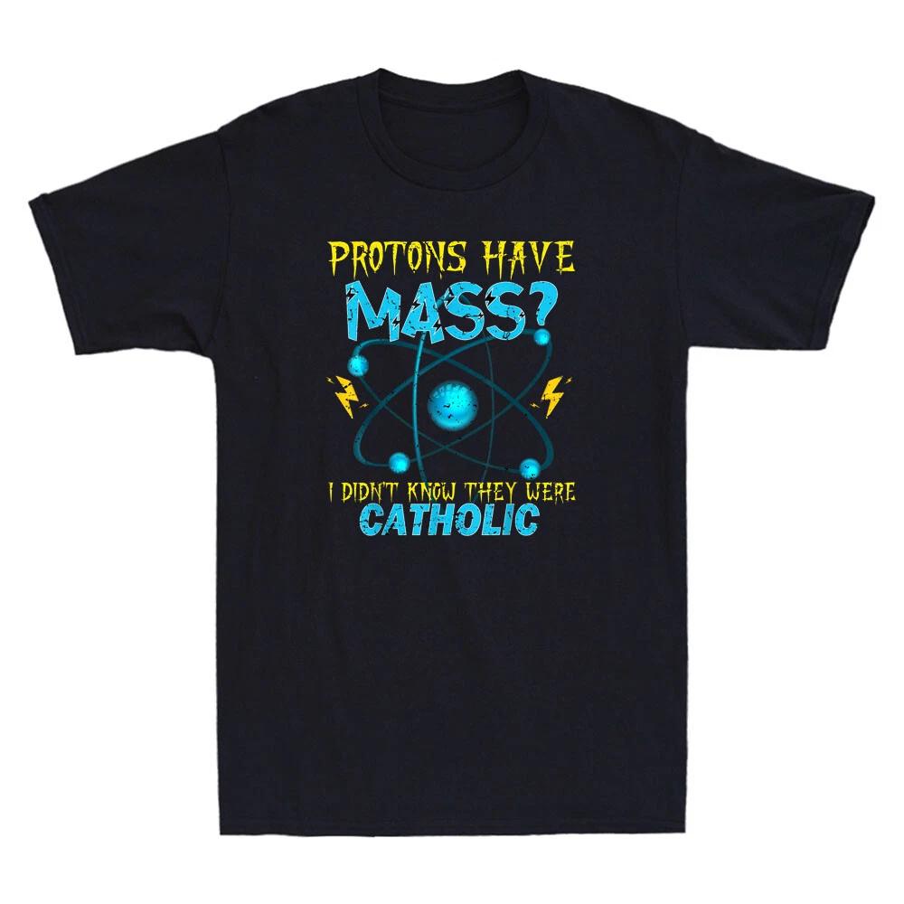 Protons Have Mass I Didn t Even Know They Were Catholic Funny Quote Men T-Shirt S