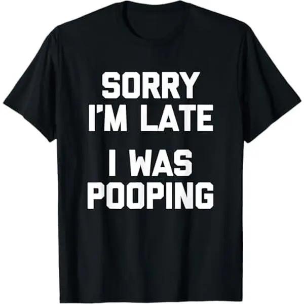 Sorry I m Late, I Was Pooping unisex T-Shirt Funny Saying Sarcastic unisex T-Shirt S разноцветный