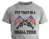 Try That In A Small Town Country Music Political Shirts Patriotic Shirts For Men