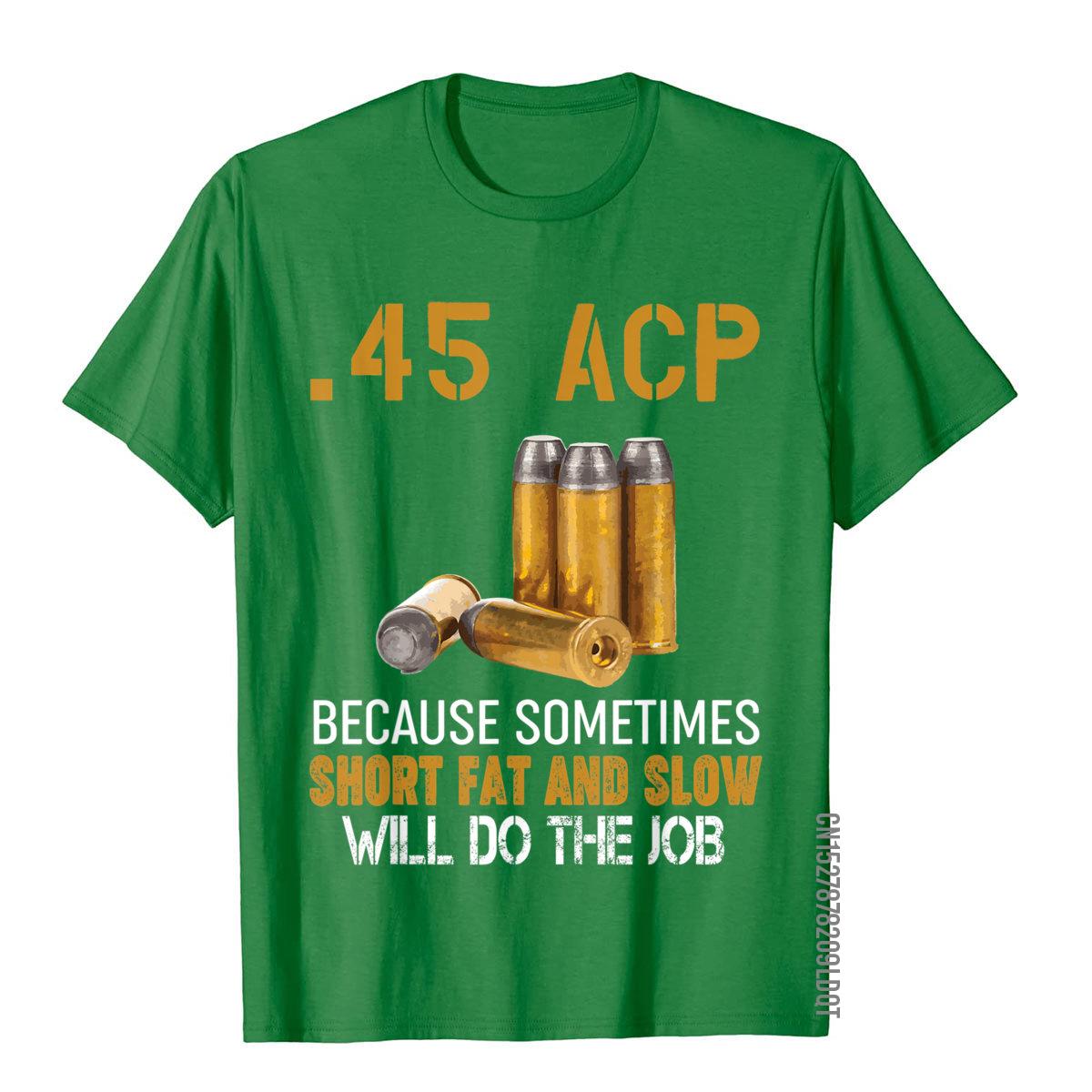 

Gun Lover Gift 45 ACP Short Fat And Slow Will Do The Job TShirt Cotton Men T Shirts England Style Tops Tees Retro Beach 4XL