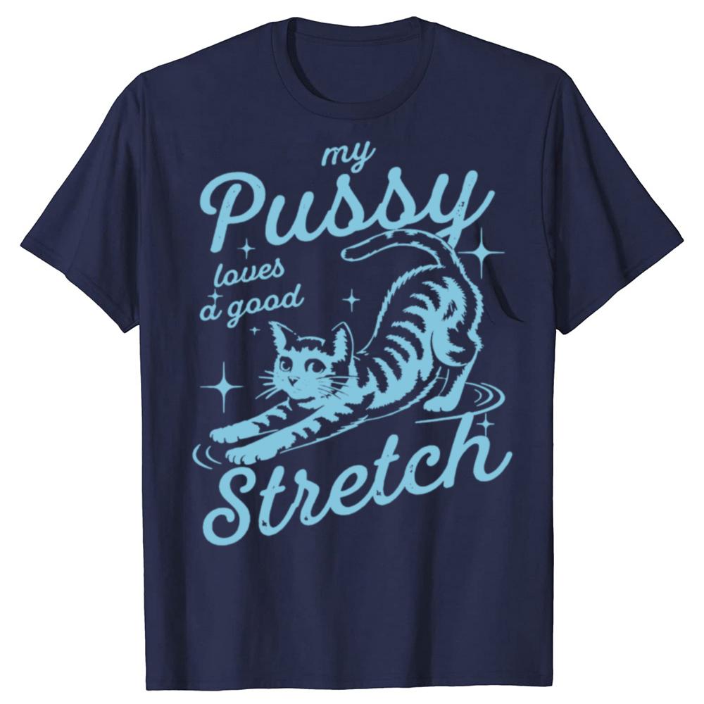 Funny My Pussy Loves A Good Stretch Inappropriate Adult Humor Cat T Shirts Men Tee Shirt Short Sleeve Unisex Loose Clothing