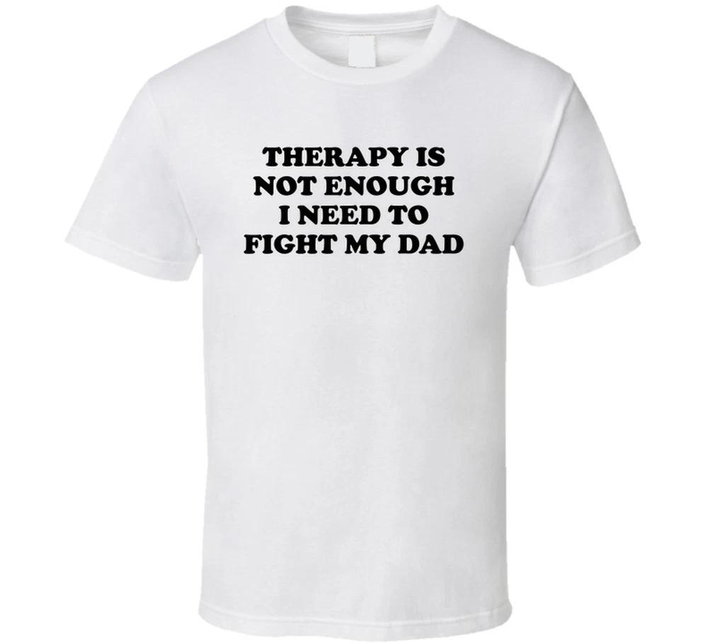 Therapy Is Not Enough I Need To Fight My Dad Funny T Shirt S