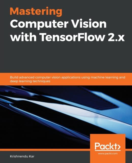 Kniha Mastering Computer Vision with TensorFlow 2.x : Build Advanced Computer Vision Applications Using Machine Learning and Deep Learning Techniques