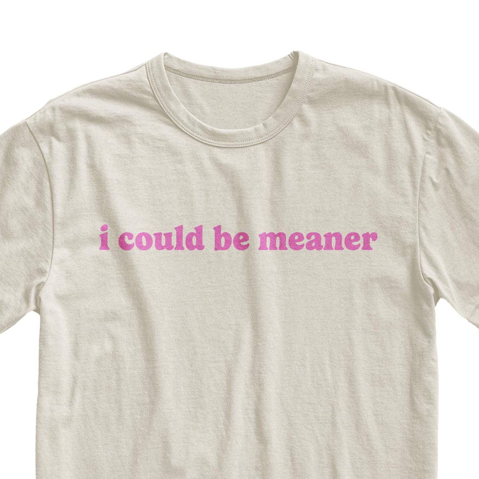 I Could Be Meaner T-Shirt - Funny Sarcastic Tee, Humor Graphic Top 4XL