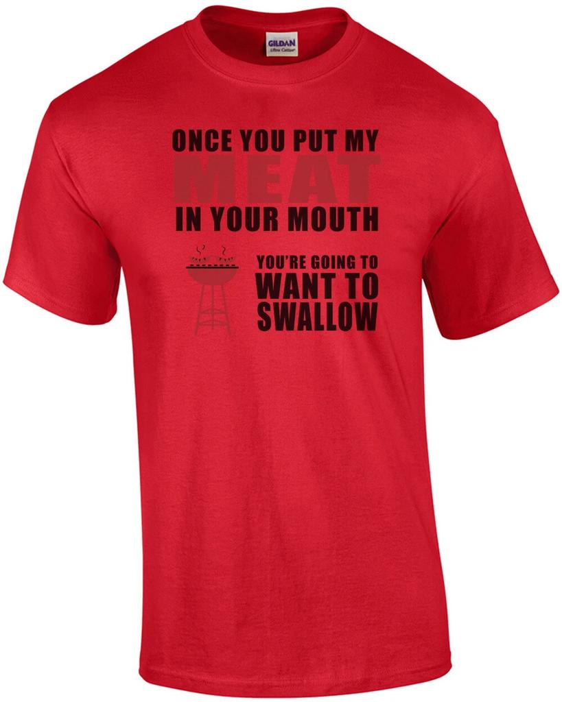 Once you put my meat in your mouth you're going to want to swallow. Funny BBQ...
