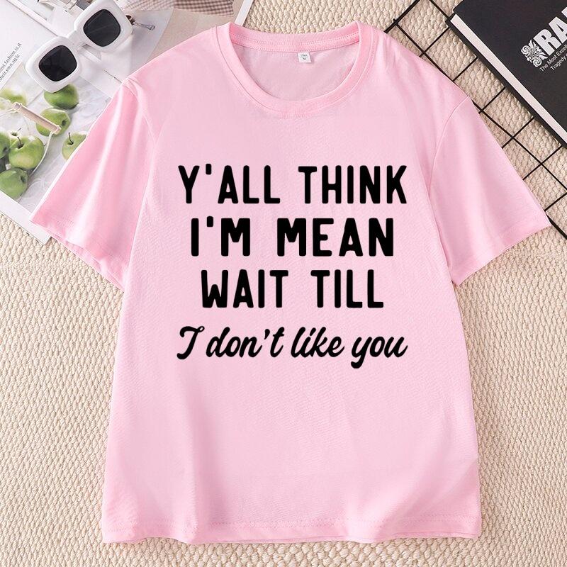Yall Think Im Mean Wait Till I Dont Like You Unisexs T Shirt Casual Round Neck Printed Graphic T Shirts Cotton Short Sleeve