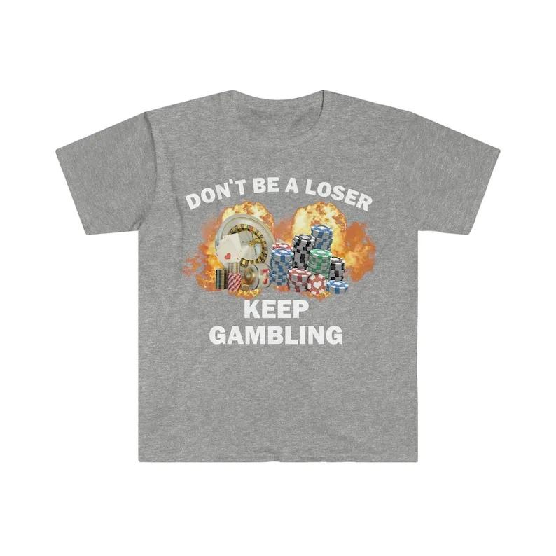 Don't Be A Loser Keep Gambling T Shirt Humor Tee Funny Gift Meme Unisex Offensive Funny TShirt Satire Shirt New Satire Clothing