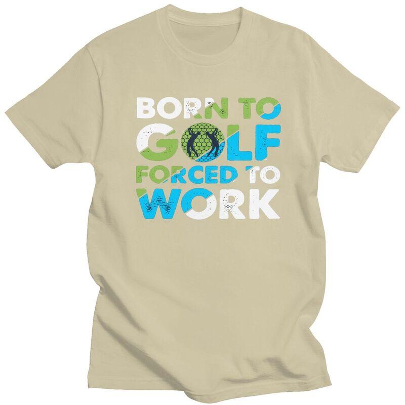 Custom Cool Born To Golf Forced To Work T Shirt Men Short Sleeves 100 Cotton Tshirt Tee Tops Fashion Tshirt
