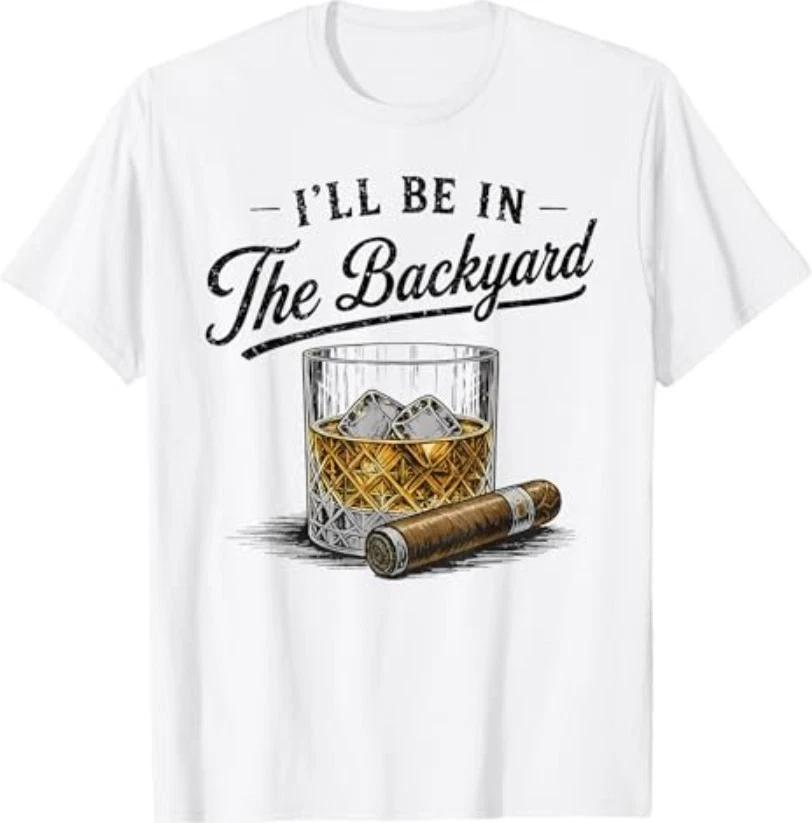 I ll Be in The Backyard Funny Bourbon Cigar Lover T-Shirt XXL
