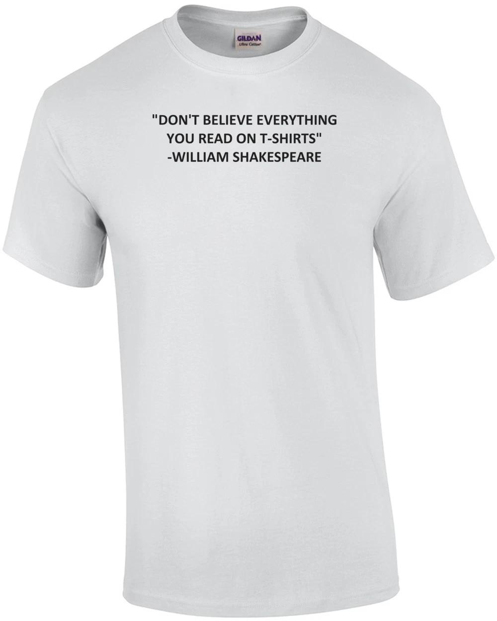 DON T BELIEVE EVERYTHING YOU READ ON T-SHIRTS  - WILLIAM SHAKESPEARE. Shirt S