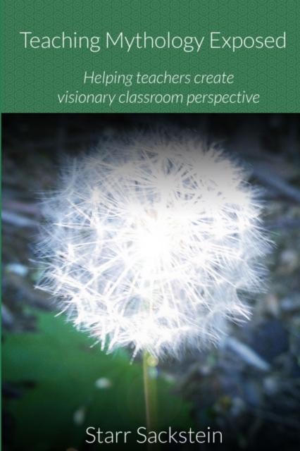 The Teaching Mythology Exposed: Helping Teachers Create Visionary Classroom Perspective Book
