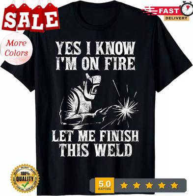Yes I Know I'm On Fire Let Me Finish This Weld T-Shirt