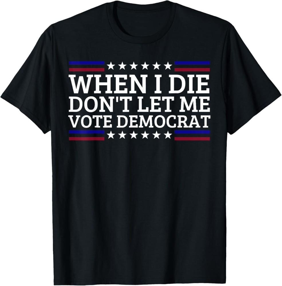 When I Die Don't Let Me Vote Democrat T-Shirt